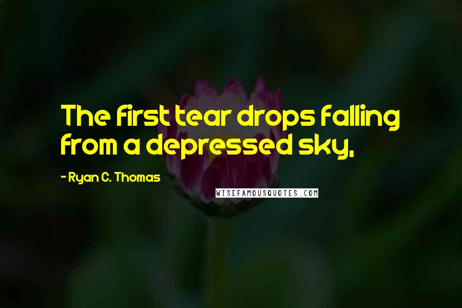 Ryan C. Thomas Quotes: The first tear drops falling from a depressed sky,