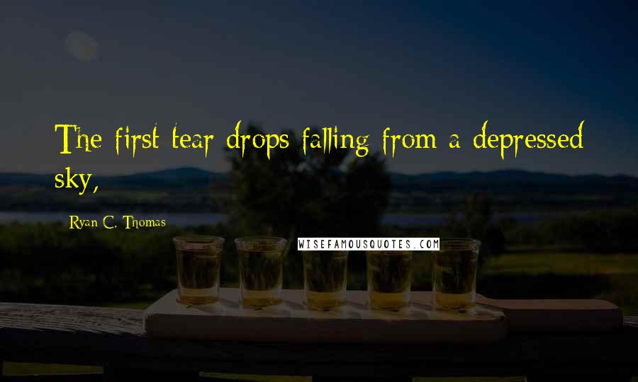 Ryan C. Thomas Quotes: The first tear drops falling from a depressed sky,