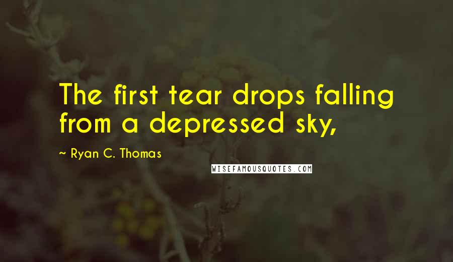 Ryan C. Thomas Quotes: The first tear drops falling from a depressed sky,