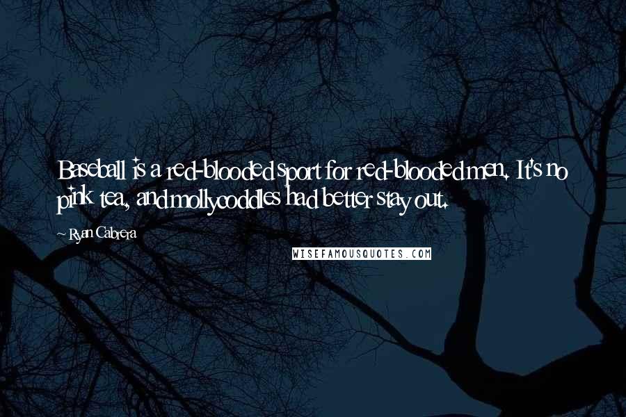 Ryan Cabrera Quotes: Baseball is a red-blooded sport for red-blooded men. It's no pink tea, and mollycoddles had better stay out.