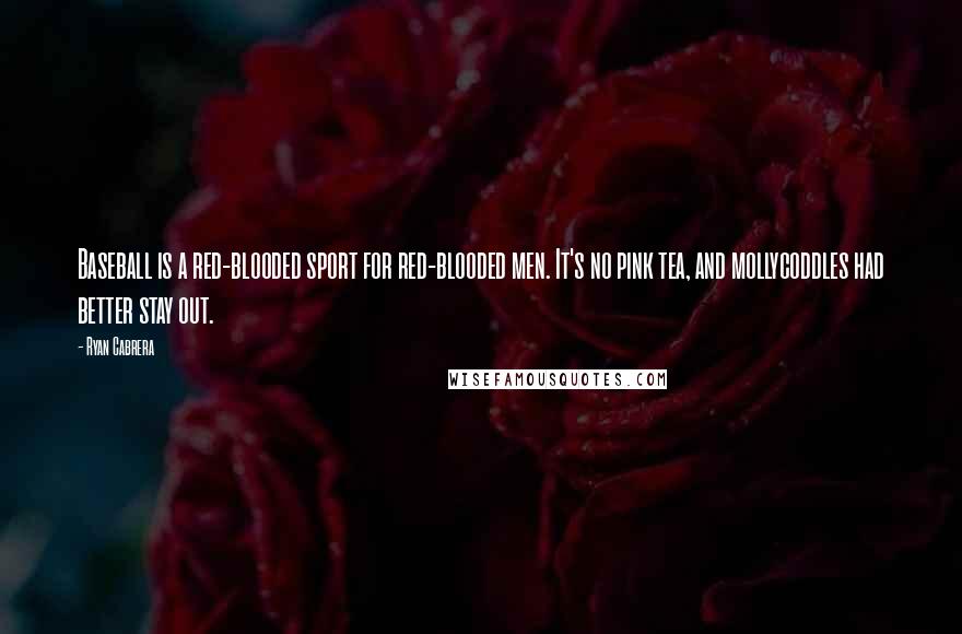 Ryan Cabrera Quotes: Baseball is a red-blooded sport for red-blooded men. It's no pink tea, and mollycoddles had better stay out.