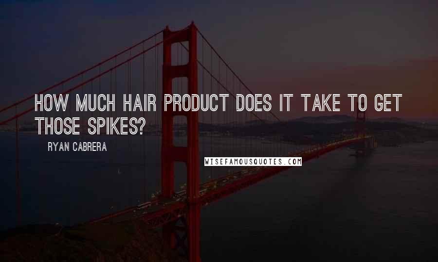 Ryan Cabrera Quotes: How much hair product does it take to get those spikes?