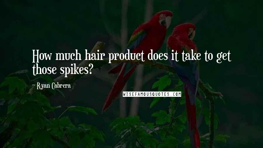 Ryan Cabrera Quotes: How much hair product does it take to get those spikes?