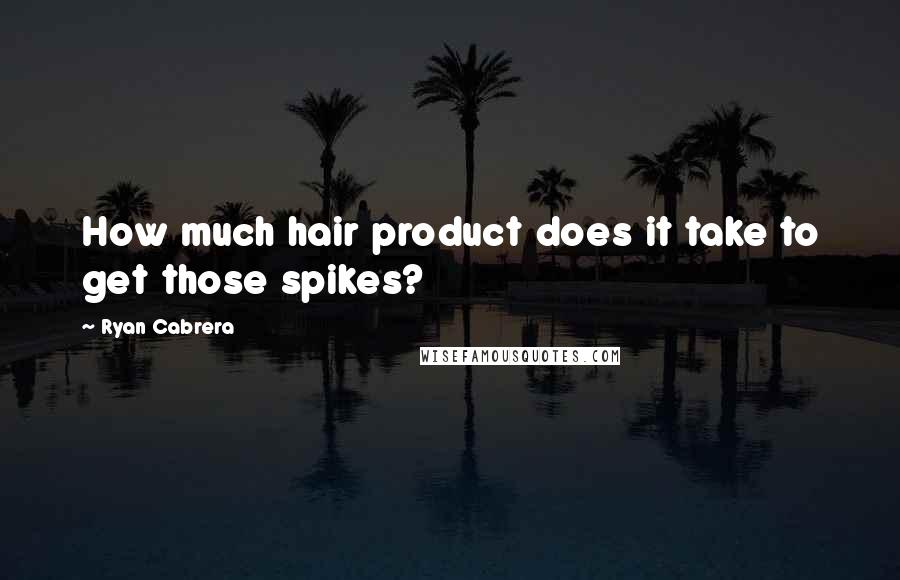 Ryan Cabrera Quotes: How much hair product does it take to get those spikes?