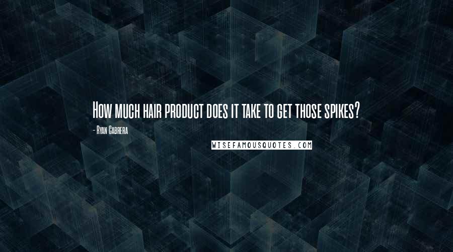 Ryan Cabrera Quotes: How much hair product does it take to get those spikes?