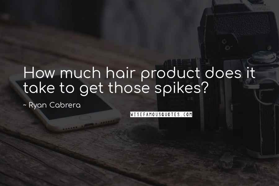 Ryan Cabrera Quotes: How much hair product does it take to get those spikes?