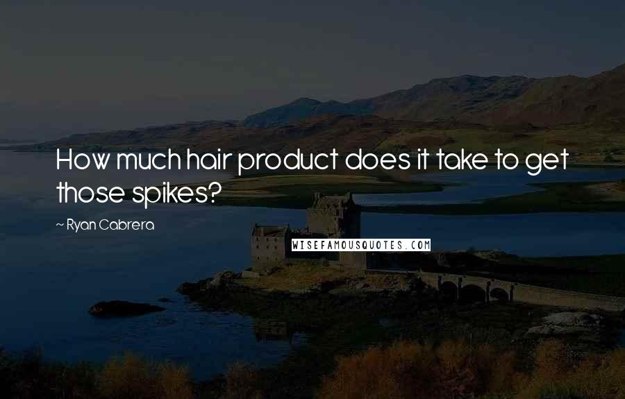 Ryan Cabrera Quotes: How much hair product does it take to get those spikes?