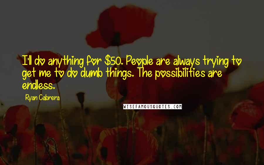 Ryan Cabrera Quotes: I'll do anything for $50. People are always trying to get me to do dumb things. The possibilities are endless.