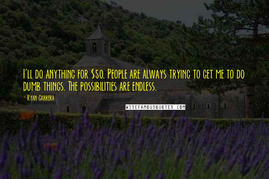 Ryan Cabrera Quotes: I'll do anything for $50. People are always trying to get me to do dumb things. The possibilities are endless.