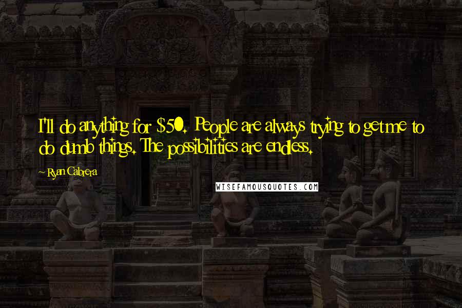 Ryan Cabrera Quotes: I'll do anything for $50. People are always trying to get me to do dumb things. The possibilities are endless.