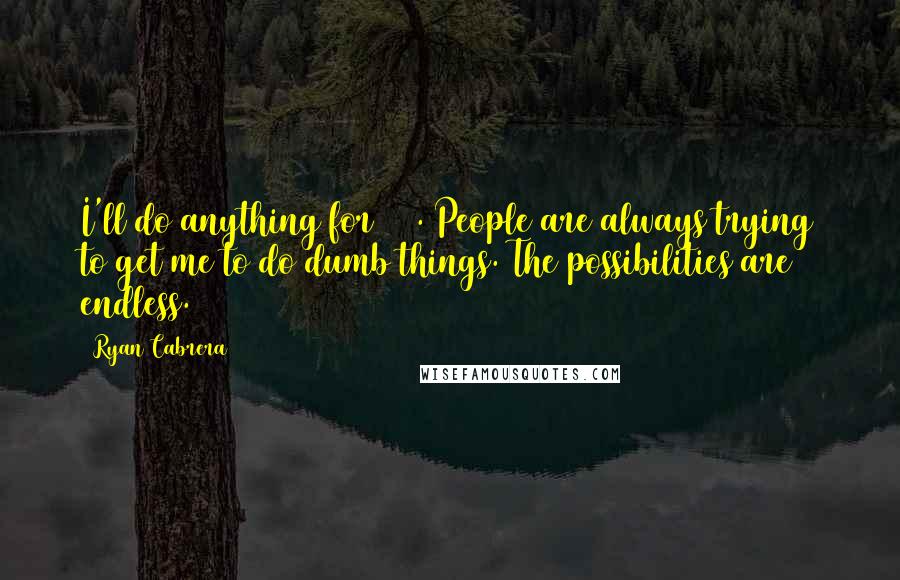 Ryan Cabrera Quotes: I'll do anything for $50. People are always trying to get me to do dumb things. The possibilities are endless.