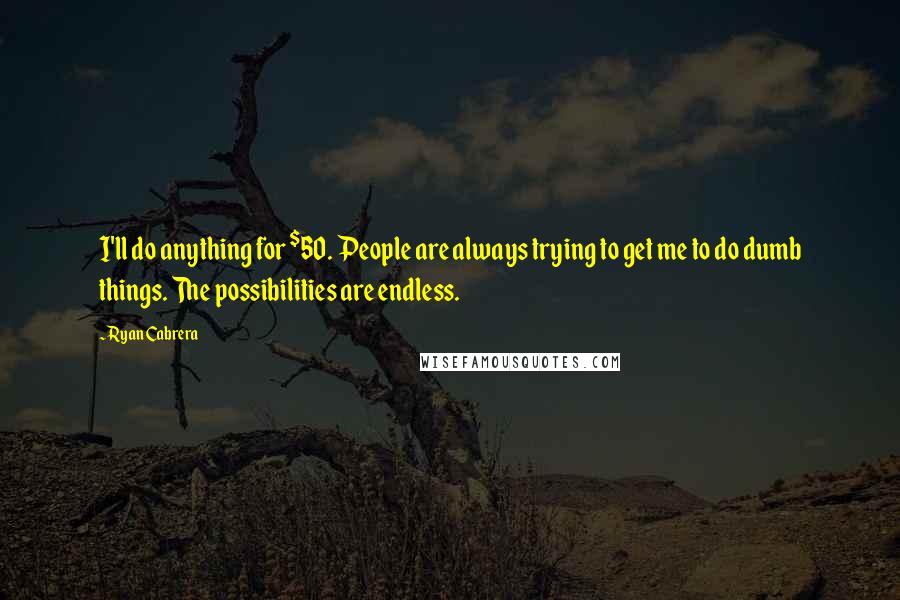 Ryan Cabrera Quotes: I'll do anything for $50. People are always trying to get me to do dumb things. The possibilities are endless.