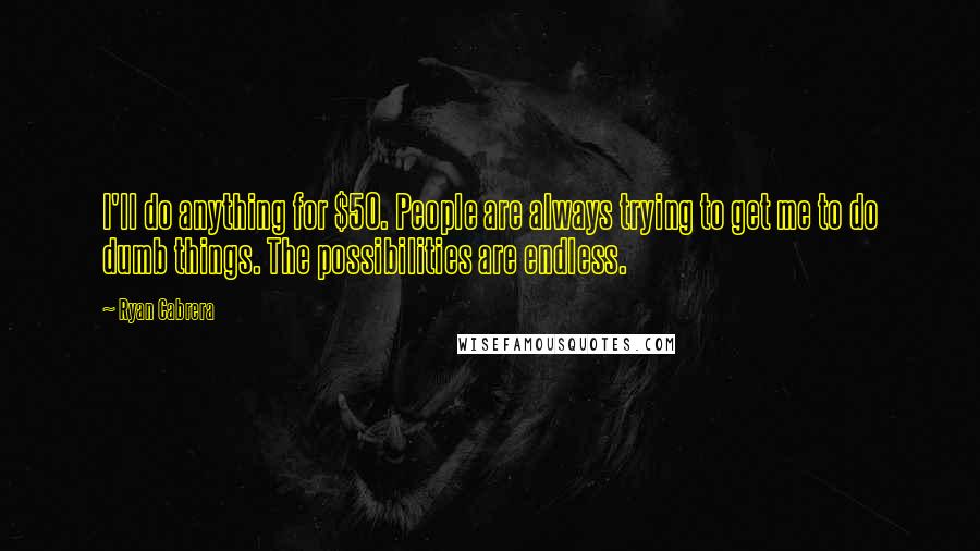 Ryan Cabrera Quotes: I'll do anything for $50. People are always trying to get me to do dumb things. The possibilities are endless.