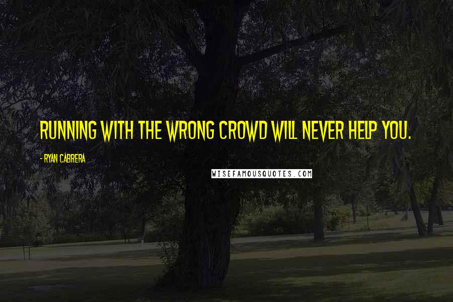 Ryan Cabrera Quotes: Running with the wrong crowd will never help you.