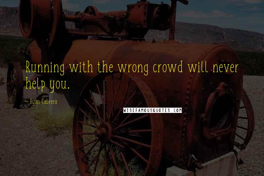 Ryan Cabrera Quotes: Running with the wrong crowd will never help you.