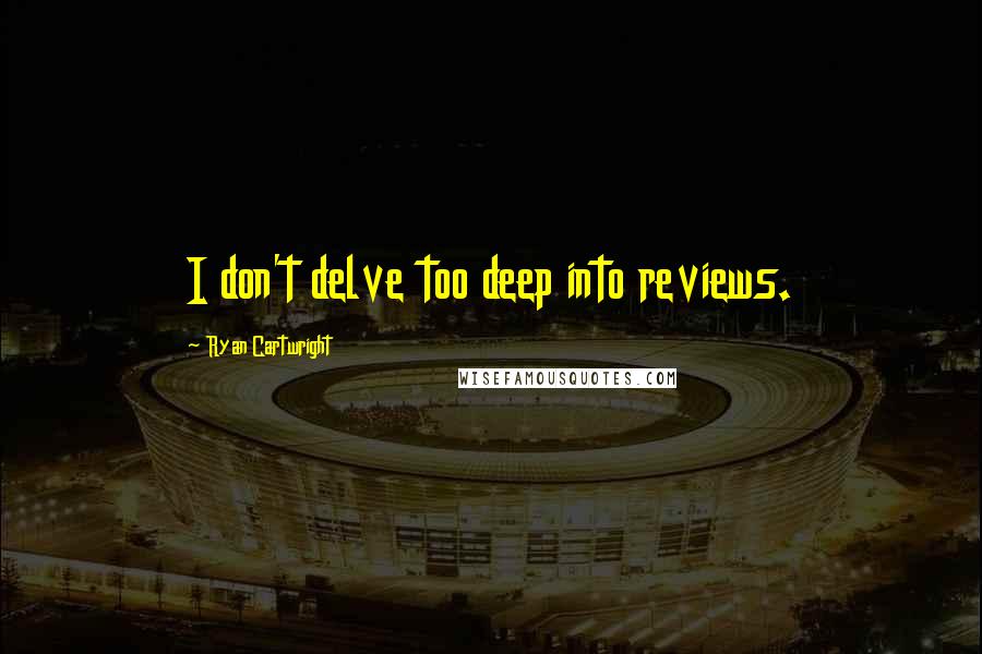 Ryan Cartwright Quotes: I don't delve too deep into reviews.