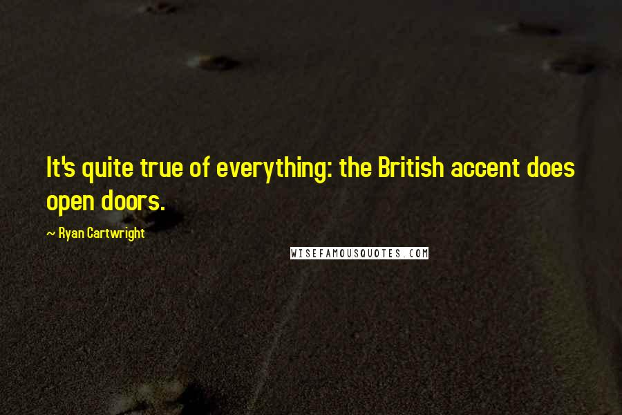 Ryan Cartwright Quotes: It's quite true of everything: the British accent does open doors.