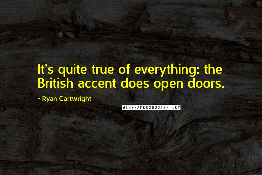 Ryan Cartwright Quotes: It's quite true of everything: the British accent does open doors.