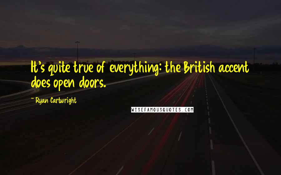 Ryan Cartwright Quotes: It's quite true of everything: the British accent does open doors.