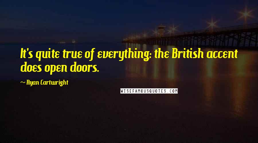 Ryan Cartwright Quotes: It's quite true of everything: the British accent does open doors.