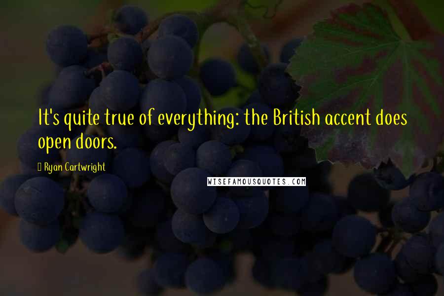 Ryan Cartwright Quotes: It's quite true of everything: the British accent does open doors.