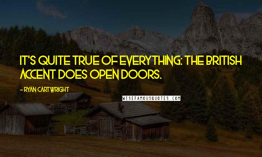 Ryan Cartwright Quotes: It's quite true of everything: the British accent does open doors.