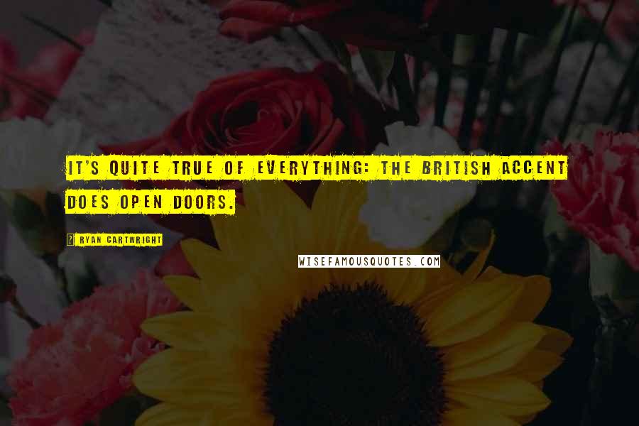 Ryan Cartwright Quotes: It's quite true of everything: the British accent does open doors.