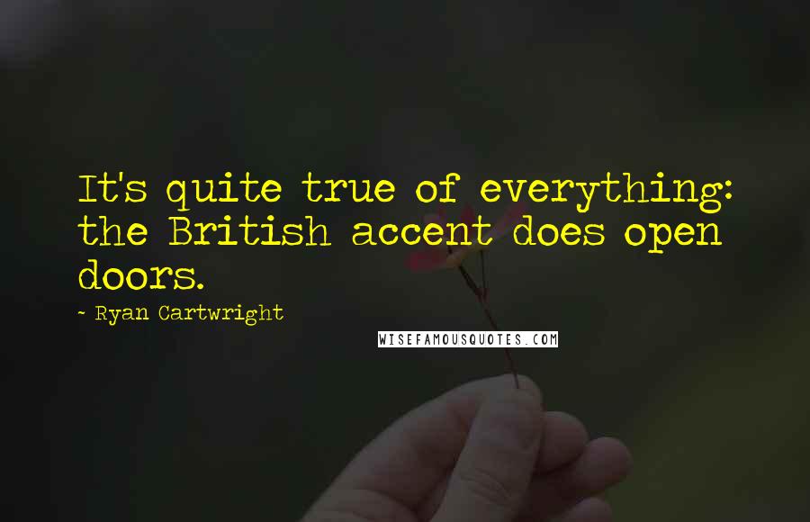 Ryan Cartwright Quotes: It's quite true of everything: the British accent does open doors.