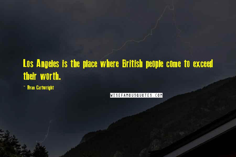 Ryan Cartwright Quotes: Los Angeles is the place where British people come to exceed their worth.