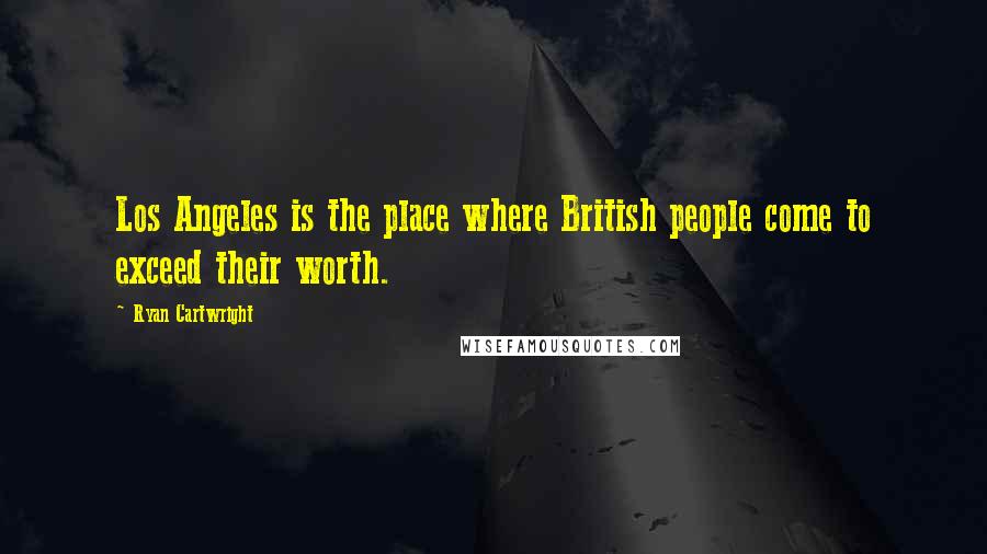 Ryan Cartwright Quotes: Los Angeles is the place where British people come to exceed their worth.