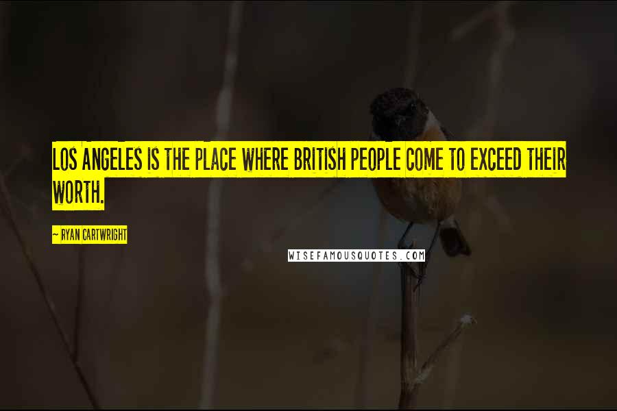 Ryan Cartwright Quotes: Los Angeles is the place where British people come to exceed their worth.