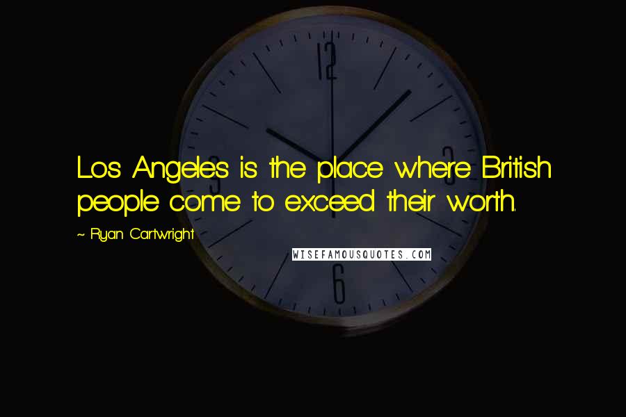 Ryan Cartwright Quotes: Los Angeles is the place where British people come to exceed their worth.