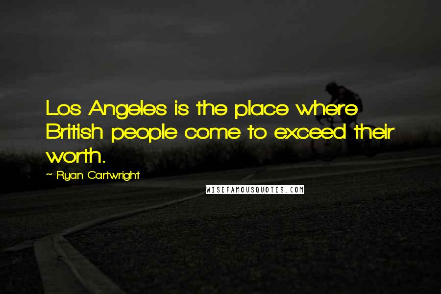 Ryan Cartwright Quotes: Los Angeles is the place where British people come to exceed their worth.