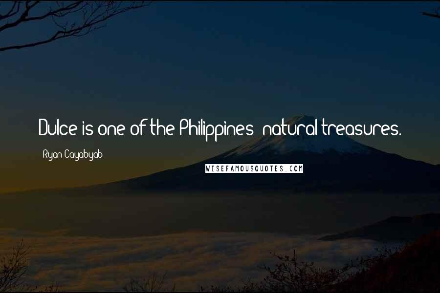Ryan Cayabyab Quotes: Dulce is one of the Philippines' natural treasures.
