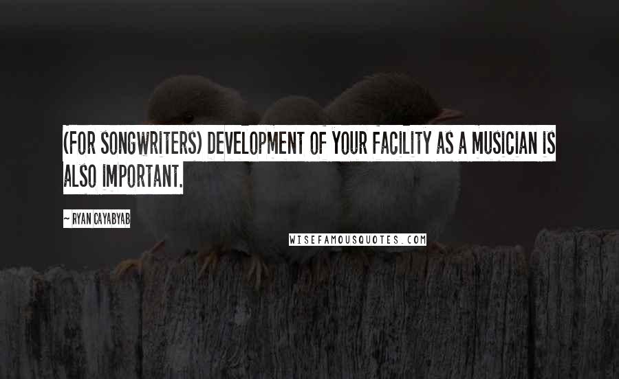 Ryan Cayabyab Quotes: (For songwriters) Development of your facility as a musician is also important.