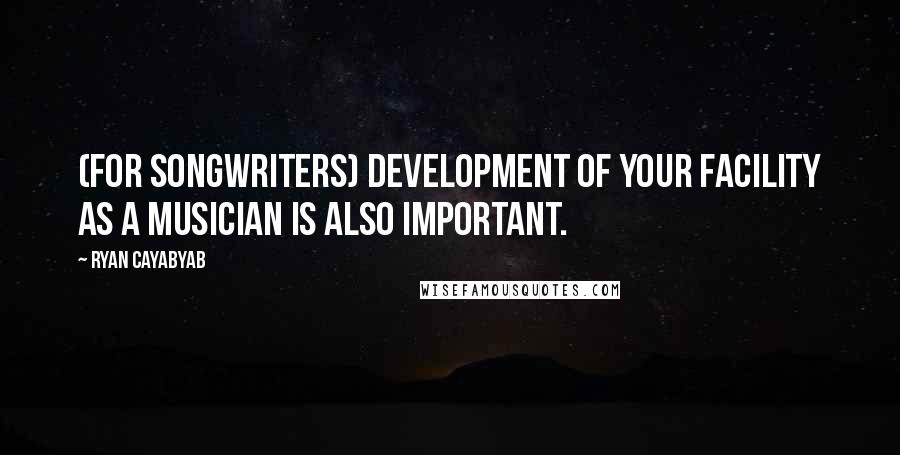 Ryan Cayabyab Quotes: (For songwriters) Development of your facility as a musician is also important.