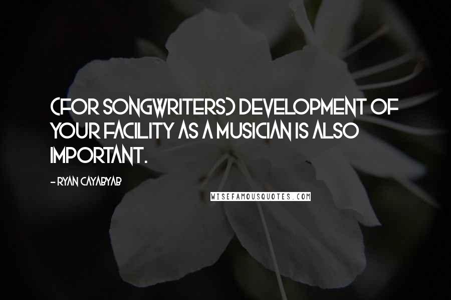 Ryan Cayabyab Quotes: (For songwriters) Development of your facility as a musician is also important.