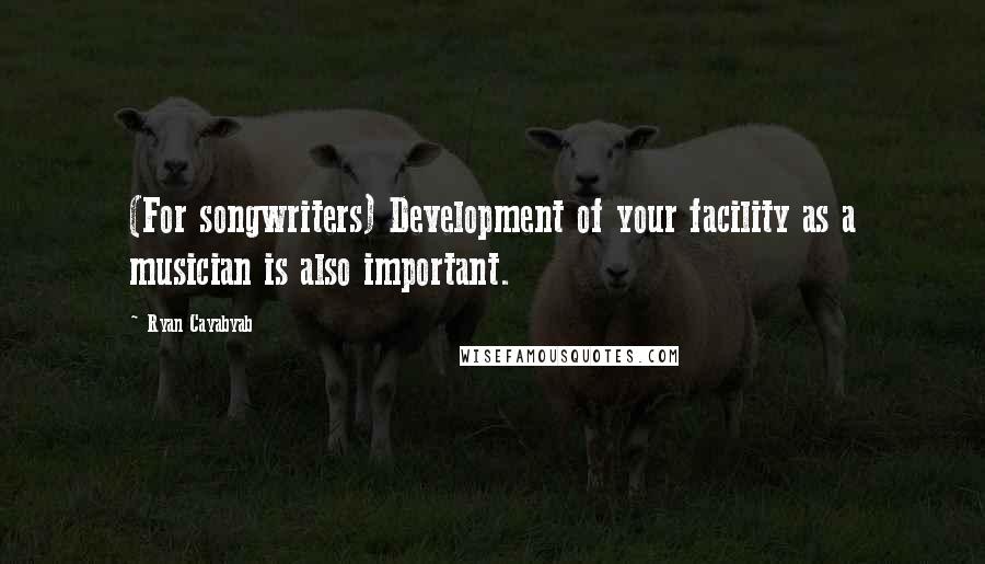 Ryan Cayabyab Quotes: (For songwriters) Development of your facility as a musician is also important.