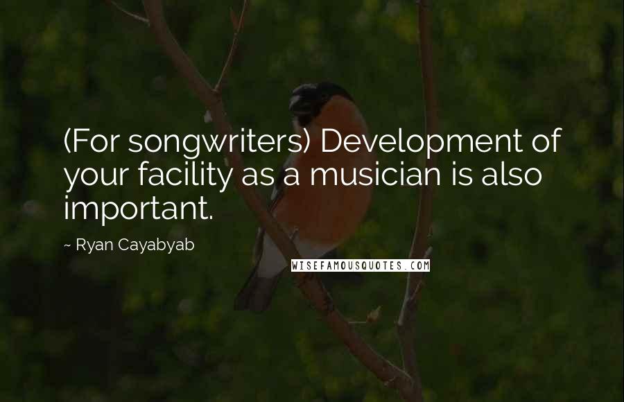 Ryan Cayabyab Quotes: (For songwriters) Development of your facility as a musician is also important.