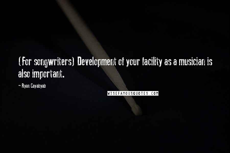 Ryan Cayabyab Quotes: (For songwriters) Development of your facility as a musician is also important.