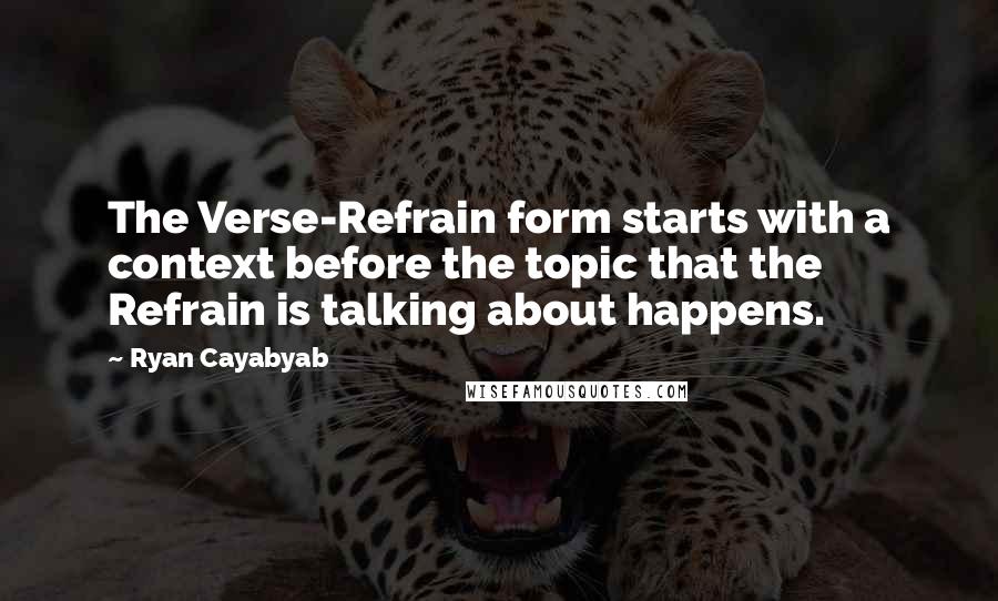 Ryan Cayabyab Quotes: The Verse-Refrain form starts with a context before the topic that the Refrain is talking about happens.