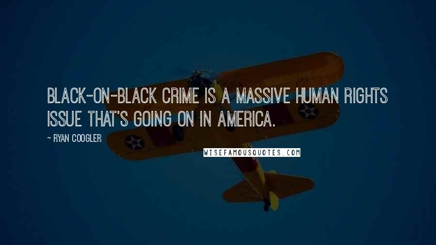 Ryan Coogler Quotes: Black-on-black crime is a massive human rights issue that's going on in America.