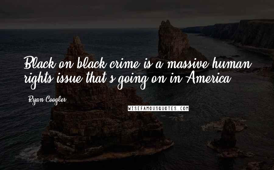 Ryan Coogler Quotes: Black-on-black crime is a massive human rights issue that's going on in America.