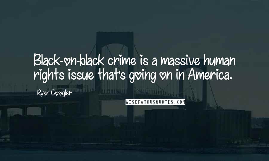 Ryan Coogler Quotes: Black-on-black crime is a massive human rights issue that's going on in America.
