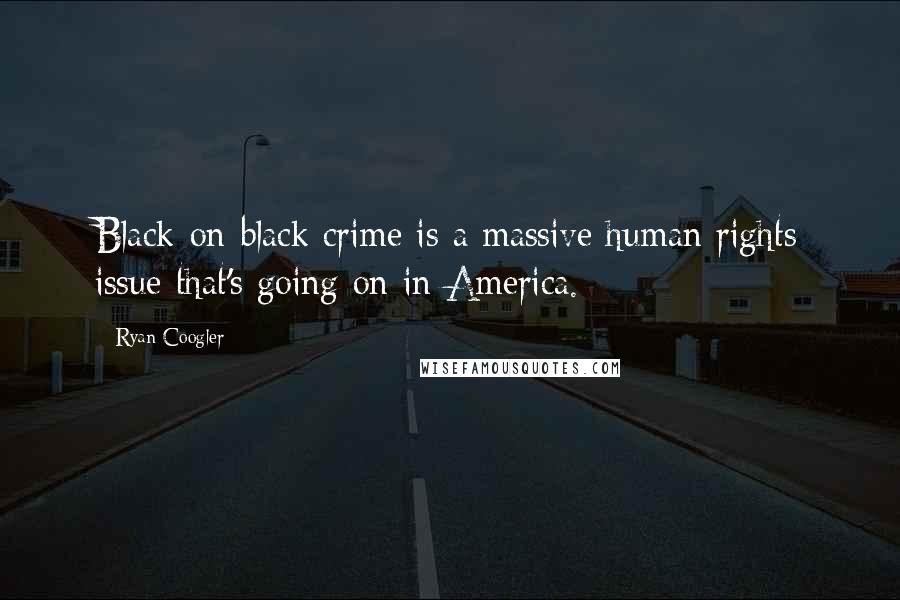 Ryan Coogler Quotes: Black-on-black crime is a massive human rights issue that's going on in America.