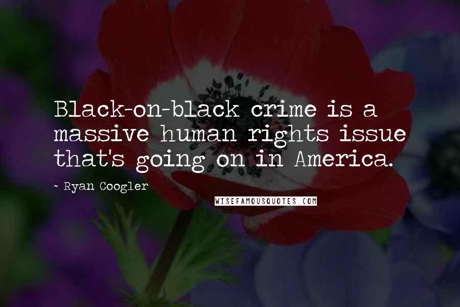 Ryan Coogler Quotes: Black-on-black crime is a massive human rights issue that's going on in America.