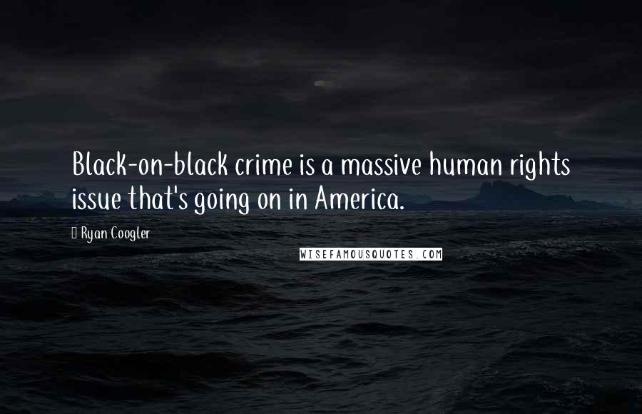 Ryan Coogler Quotes: Black-on-black crime is a massive human rights issue that's going on in America.