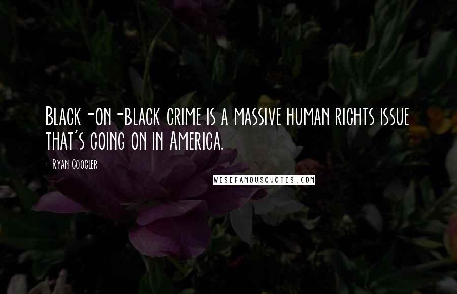 Ryan Coogler Quotes: Black-on-black crime is a massive human rights issue that's going on in America.