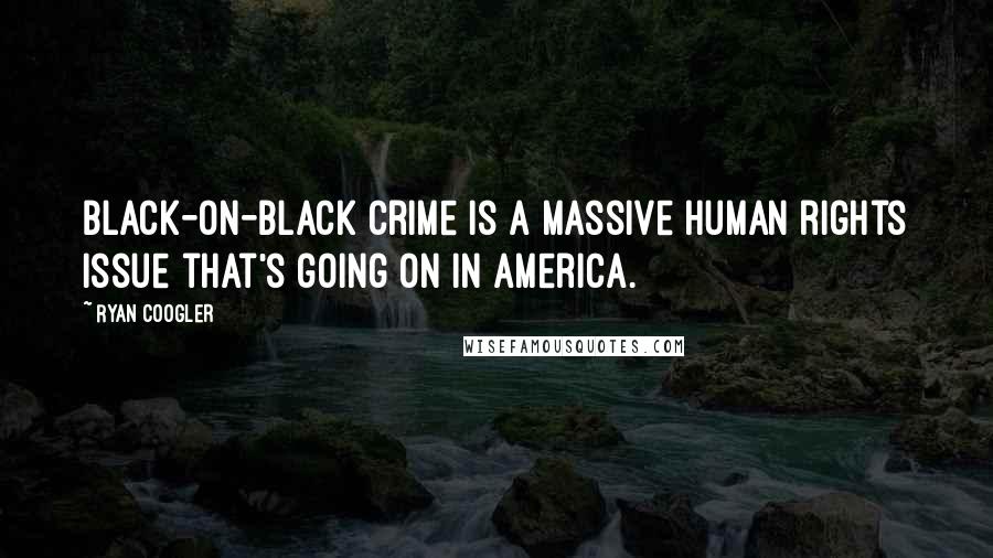 Ryan Coogler Quotes: Black-on-black crime is a massive human rights issue that's going on in America.