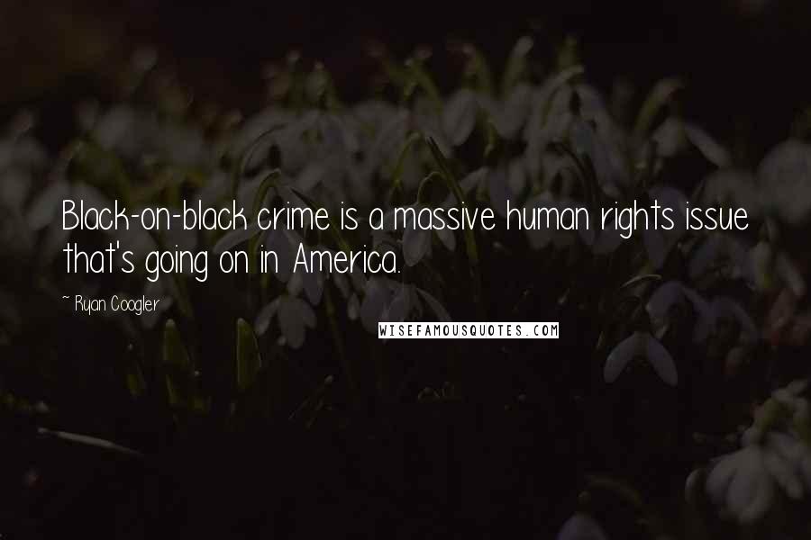 Ryan Coogler Quotes: Black-on-black crime is a massive human rights issue that's going on in America.